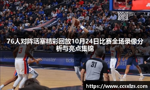 76人对阵活塞精彩回放10月24日比赛全场录像分析与亮点集锦